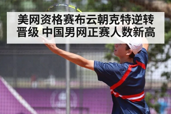 美网资格赛布云朝克特逆转晋级 中国男网正赛人数新高